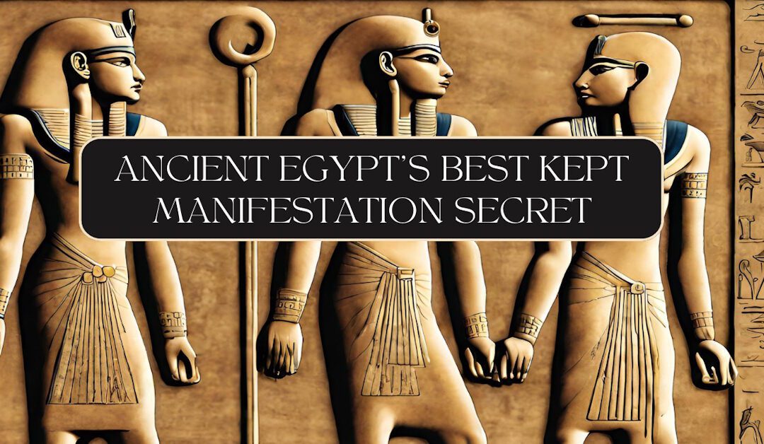 Ancient Egypt’s Best Kept Manifestation Secret